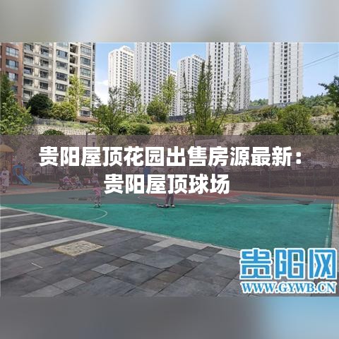 贵阳屋顶花园出售房源最新：贵阳屋顶球场 