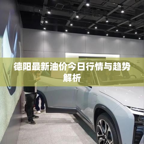 德阳最新油价今日行情与趋势解析