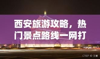 西安旅游攻略，热门景点路线一网打尽！