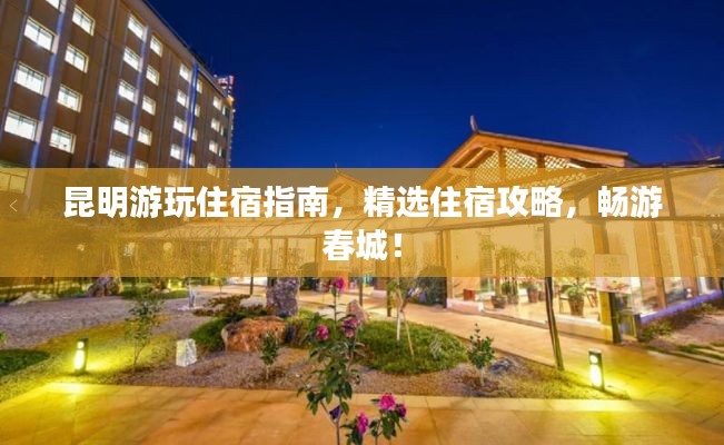 昆明游玩住宿指南，精选住宿攻略，畅游春城！