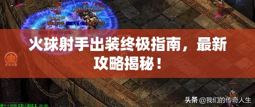 火球射手出装终极指南，最新攻略揭秘！