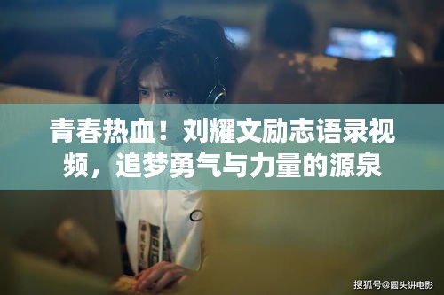 青春热血！刘耀文励志语录视频，追梦勇气与力量的源泉