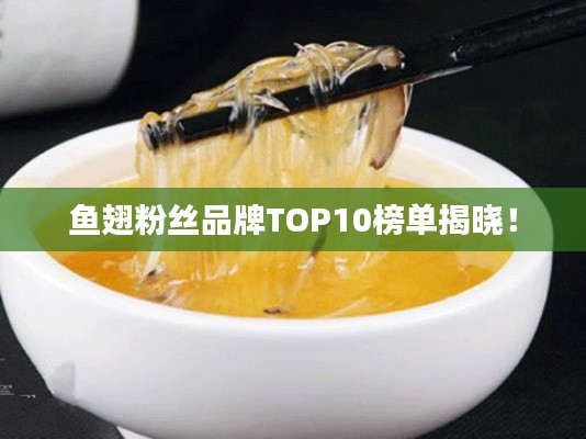 鱼翅粉丝品牌TOP10榜单揭晓！