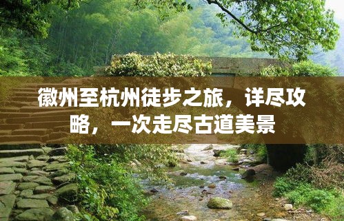 徽州至杭州徒步之旅，详尽攻略，一次走尽古道美景