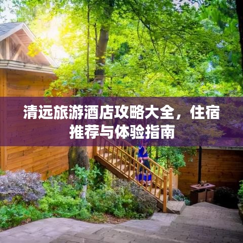 清远旅游酒店攻略大全，住宿推荐与体验指南