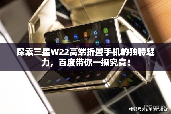 探索三星W22高端折叠手机的独特魅力，百度带你一探究竟！