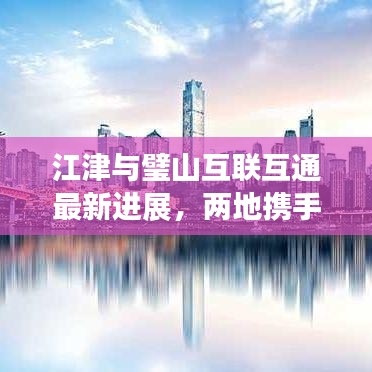 江津与璧山互联互通最新进展，两地携手共进，共创美好未来！