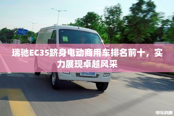 瑞驰EC35跻身电动商用车排名前十，实力展现卓越风采