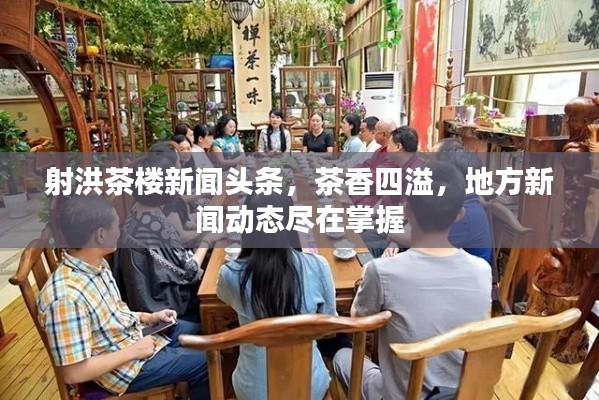 射洪茶楼新闻头条，茶香四溢，地方新闻动态尽在掌握
