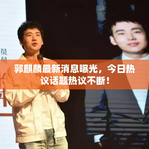 郭麒麟最新消息曝光，今日热议话题热议不断！