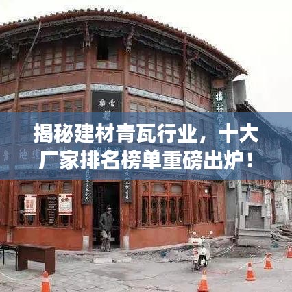 揭秘建材青瓦行业，十大厂家排名榜单重磅出炉！