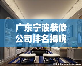 广东宁波装修公司排名揭晓，探寻行业领军者！