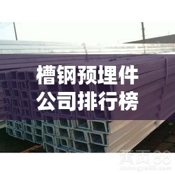 槽钢预埋件公司排行榜TOP排名及行业影响力解析