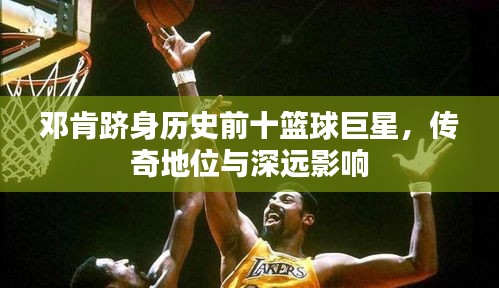 邓肯跻身历史前十篮球巨星，传奇地位与深远影响