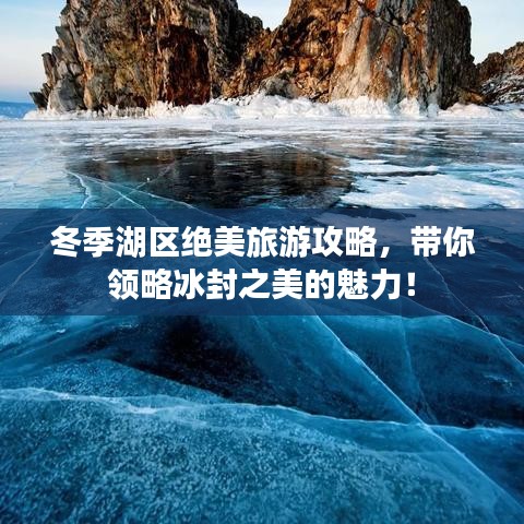 冬季湖区绝美旅游攻略，带你领略冰封之美的魅力！