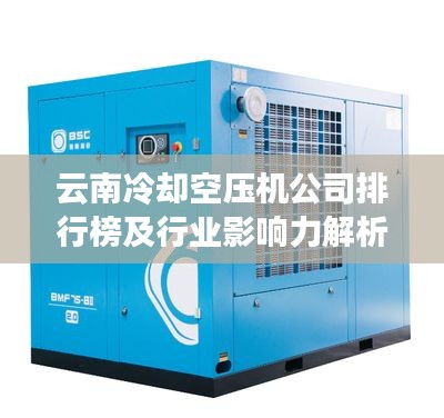 云南冷却空压机公司排行榜及行业影响力解析