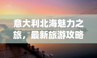 意大利北海魅力之旅，最新旅游攻略指南