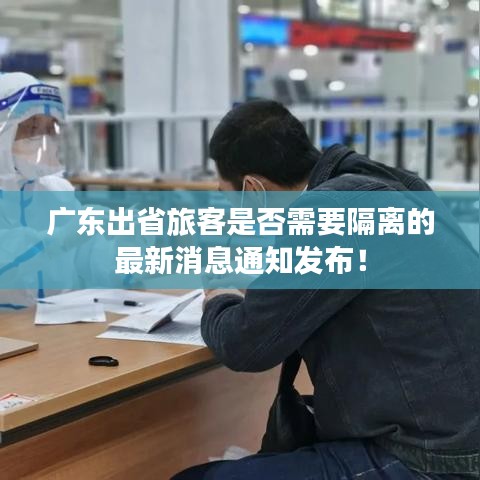 广东出省旅客是否需要隔离的最新消息通知发布！